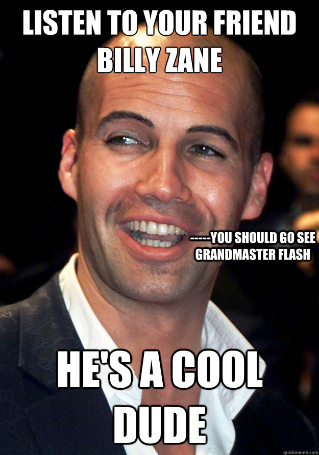 Listen to your friend billy zane He's a cool dude -----You should go see Grandmaster Flash - Listen to your friend billy zane He's a cool dude -----You should go see Grandmaster Flash  Billy Zane