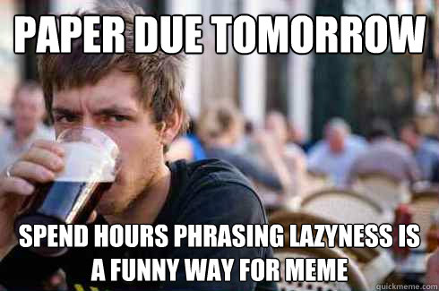 Paper due tomorrow Spend hours phrasing lazyness is a funny way for meme  Lazy College Senior