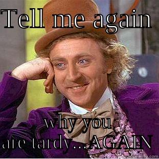 Tardy Again - TELL ME AGAIN  WHY YOU ARE TARDY...AGAIN Condescending Wonka