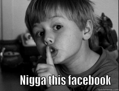 Shh nnigga this facebook -         NIGGA THIS FACEBOOK Misc