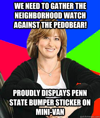 We need to gather the neighborhood watch against the Pedobear! Proudly displays Penn State bumper sticker on mini-van  Sheltering Suburban Mom