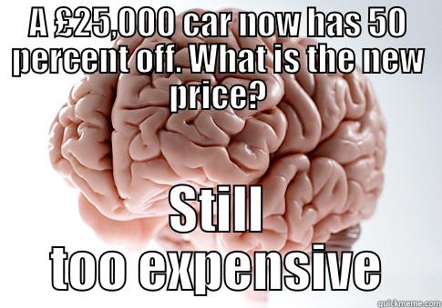 A £25,000 CAR NOW HAS 50 PERCENT OFF. WHAT IS THE NEW PRICE? STILL TOO EXPENSIVE Scumbag Brain