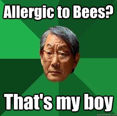 Allergic to Bees? That's my boy  High Expectations Asian Father