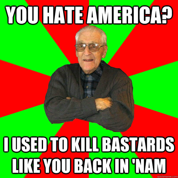 You hate America? I used to kill bastards like you back in 'nam  Bachelor Grandpa