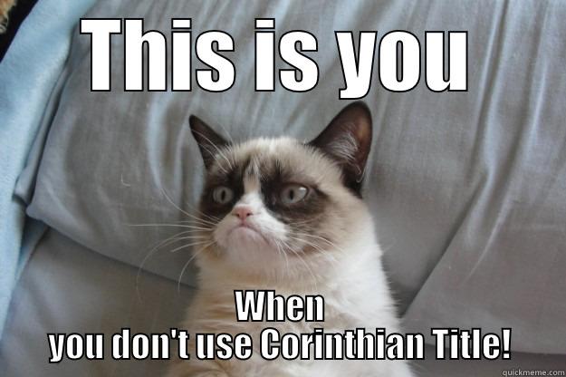 Use Corinthian - THIS IS YOU WHEN YOU DON'T USE CORINTHIAN TITLE! Grumpy Cat