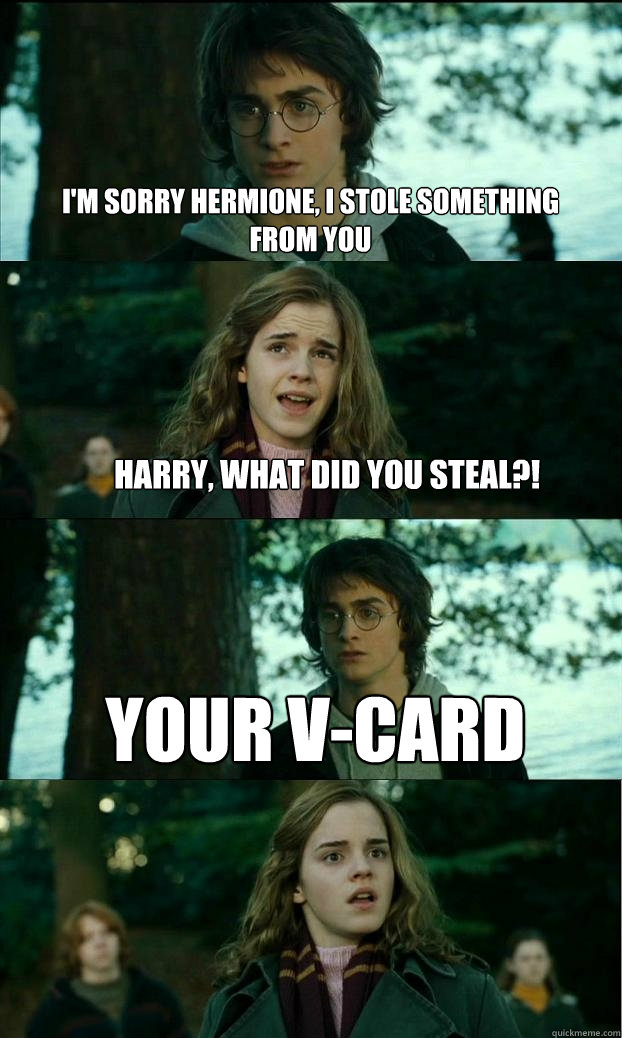 I'm sorry hermione, i stole something from you Harry, what did you steal?! Your V-card  Horny Harry