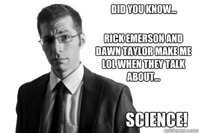 Did you know... Rick Emerson and Dawn Taylor make me LOL when they talk about... Science!  