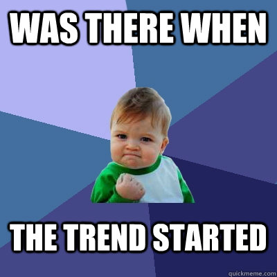 was there when the trend started - was there when the trend started  Success Kid