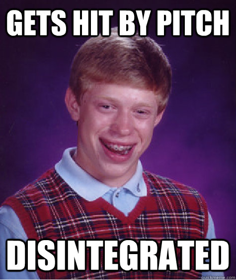 Gets hit by pitch disintegrated  Bad Luck Brian