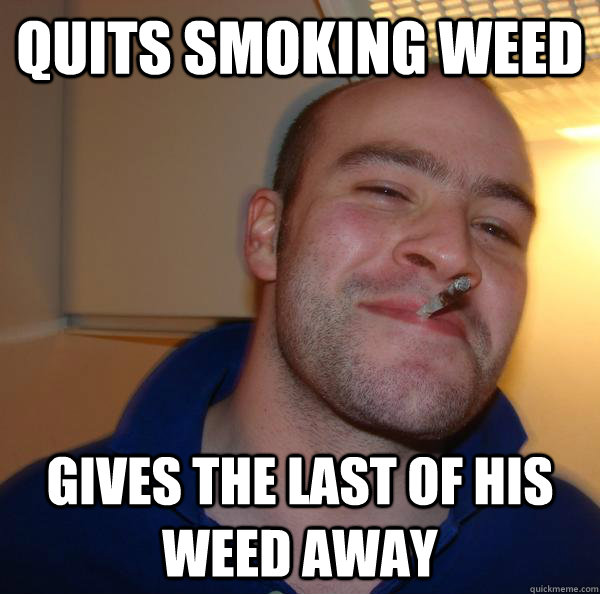 quits smoking weed gives the last of his weed away - quits smoking weed gives the last of his weed away  Misc