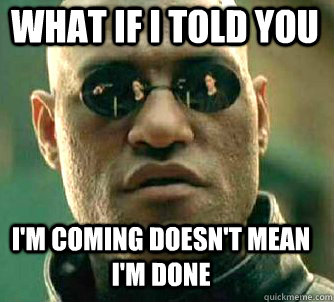 what if i told you I'm coming doesn't mean I'm done  Matrix Morpheus