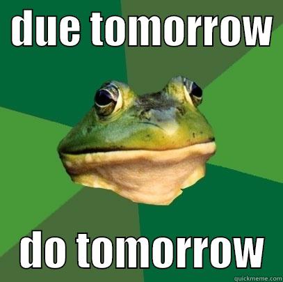  DUE TOMORROW     DO TOMORROW  Foul Bachelor Frog