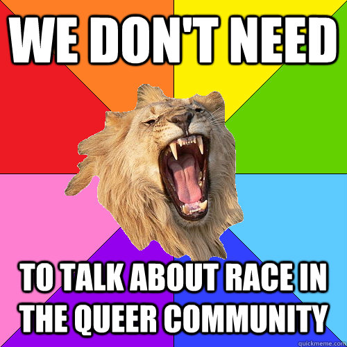 We don't need to talk about race in the queer community  