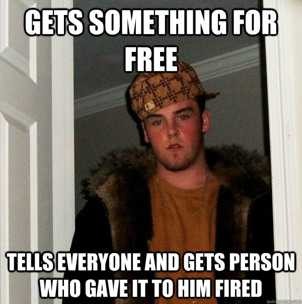 Gets something for free Tells everyone and gets person who gave it to him fired  Scumbag Steve