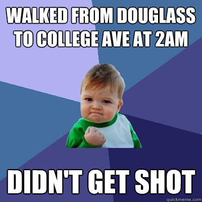 Walked from Douglass to College Ave at 2am Didn't get shot  Success Kid