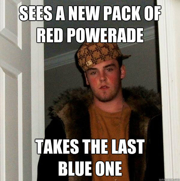 Sees a new pack of 
red powerade takes the last 
blue one  Scumbag Steve