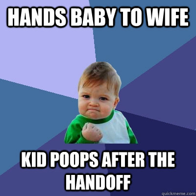 Hands baby to wife Kid Poops after the handoff - Hands baby to wife Kid Poops after the handoff  Success Kid