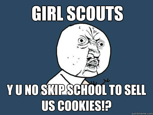 girl scouts y u no skip school to sell us cookies!?  Y U No