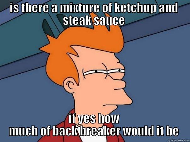 im sorry if you were careless to my intiuition - IS THERE A MIXTURE OF KETCHUP AND STEAK SAUCE IF YES HOW MUCH OF BACK BREAKER WOULD IT BE Futurama Fry