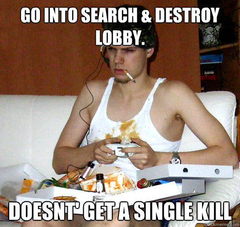 go into search & dESTroy lobby. doesnt' get a single kill  