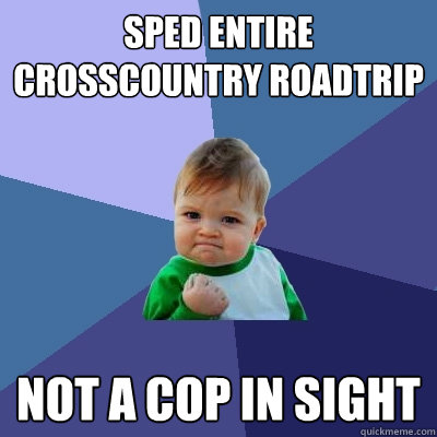 Sped entire crosscountry roadtrip not a cop in sight  Success Kid