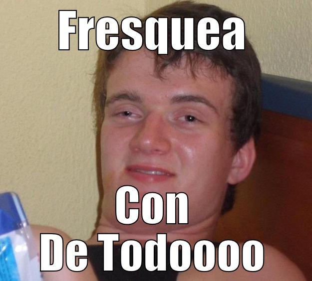 Fresquea  - FRESQUEA CON DE TODOOOO 10 Guy