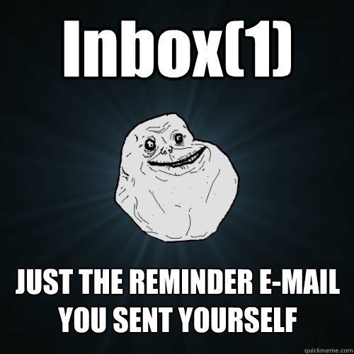 Inbox(1) JUST THE REMINDER E-MAIL YOU SENT YOURSELF  Forever Alone