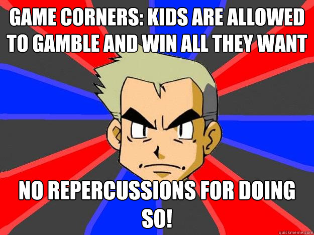 Game Corners: Kids are allowed to gamble and win all they want No repercussions for doing so!  Professor Oak