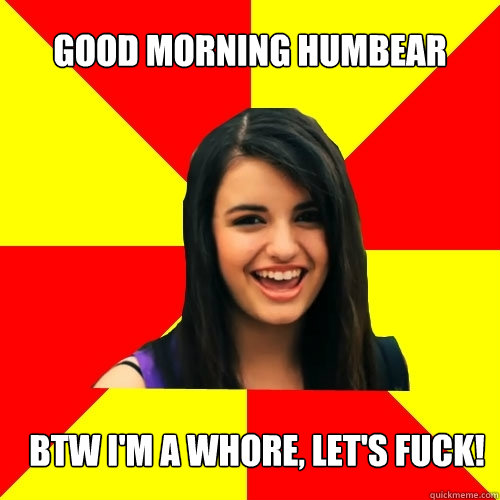 Good Morning Humbear btw i'm a whore, let's fuck!  Rebecca Black