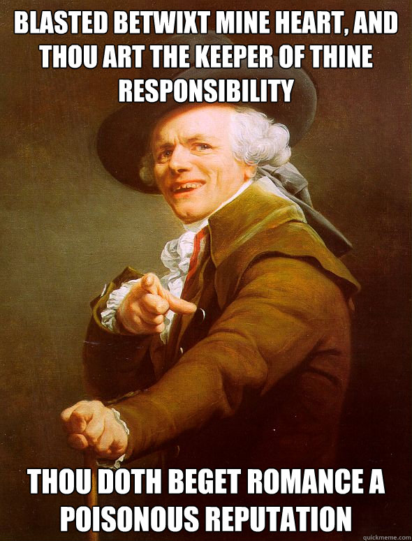 Blasted betwixt mine heart, and thou art the keeper of thine responsibility Thou doth beget romance a poisonous reputation  Joseph Ducreux