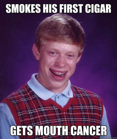 Smokes his first cigar gets mouth cancer  Bad Luck Brian