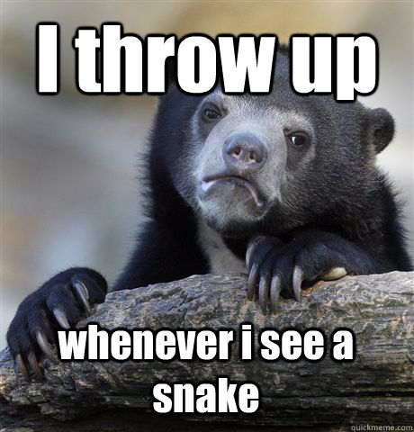 I throw up whenever i see a snake  Confession Bear