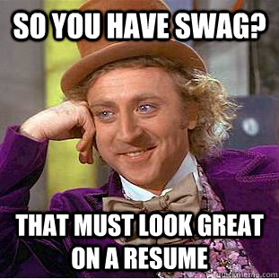 So you have swag? That must look great on a resume  Condescending Wonka