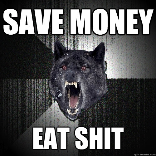 save money eat shit  Insanity Wolf