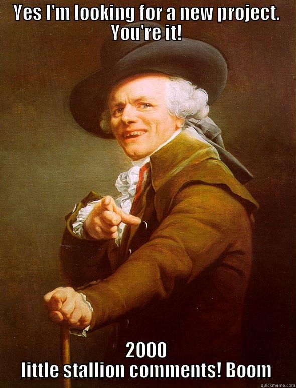 YES I'M LOOKING FOR A NEW PROJECT. YOU'RE IT! 2000 LITTLE STALLION COMMENTS! BOOM Joseph Ducreux