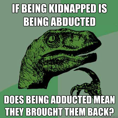 If being kidnapped is being abducted  Does being adducted mean they brought them back?      Philosoraptor