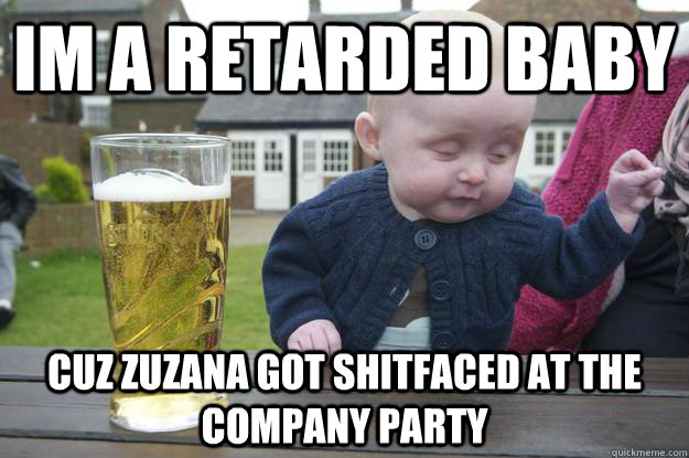 im a retarded baby cuz zuzana got shitfaced at the company party   drunk baby