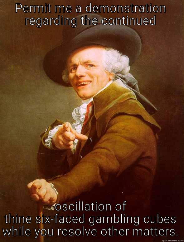 PERMIT ME A DEMONSTRATION REGARDING THE CONTINUED OSCILLATION OF THINE SIX-FACED GAMBLING CUBES WHILE YOU RESOLVE OTHER MATTERS. Joseph Ducreux