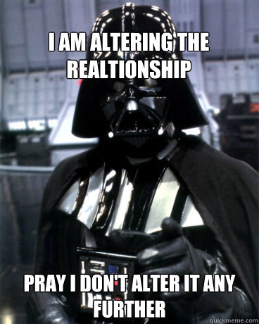 I am altering the realtionship pray i don't alter it any further  Darth Vader Dad