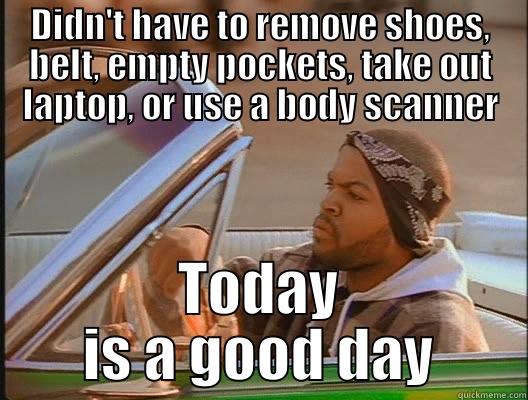 Airport security - DIDN'T HAVE TO REMOVE SHOES, BELT, EMPTY POCKETS, TAKE OUT LAPTOP, OR USE A BODY SCANNER TODAY IS A GOOD DAY today was a good day