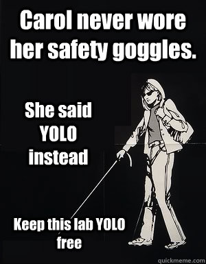 Carol never wore her safety goggles. She said YOLO instead Keep this lab YOLO free - Carol never wore her safety goggles. She said YOLO instead Keep this lab YOLO free  cant see carol