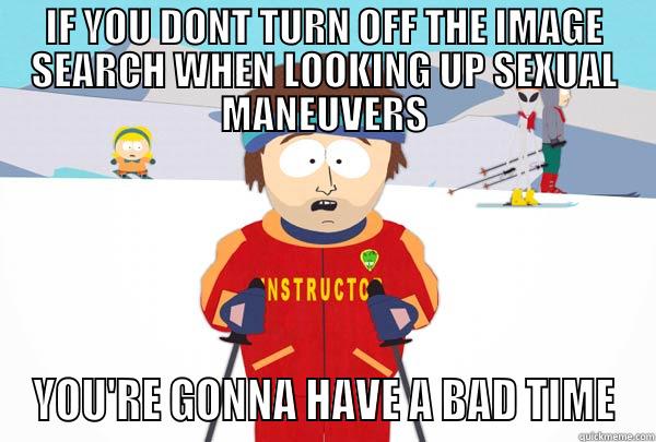 Turn off the image search - IF YOU DONT TURN OFF THE IMAGE SEARCH WHEN LOOKING UP SEXUAL MANEUVERS YOU'RE GONNA HAVE A BAD TIME Super Cool Ski Instructor