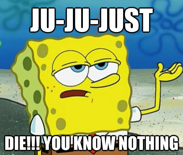 Ju-ju-just die!!! you know nothing  Tough Spongebob