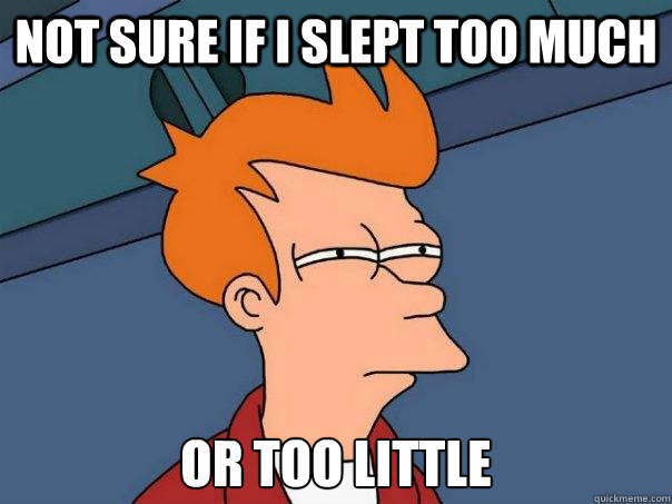 Not sure if I slept too much or too little   Futurama Fry