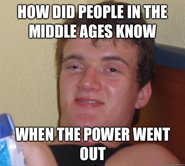 How did people in the Middle Ages know When the power went out  10 Guy