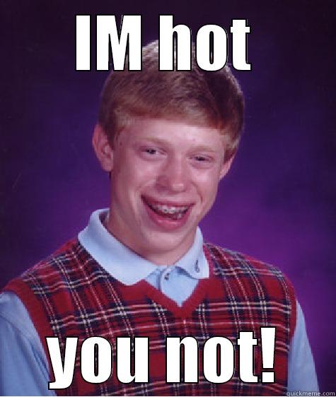 THE MAN - IM HOT YOU NOT! Bad Luck Brian