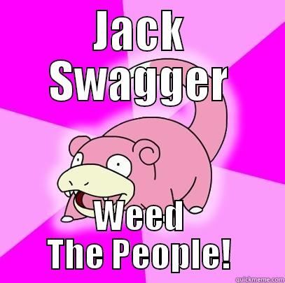 JACK SWAGGER WEED THE PEOPLE! Slowpoke