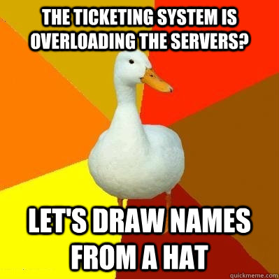 the ticketing system is overloading the servers? let's draw names from a hat - the ticketing system is overloading the servers? let's draw names from a hat  Tech Impaired Duck