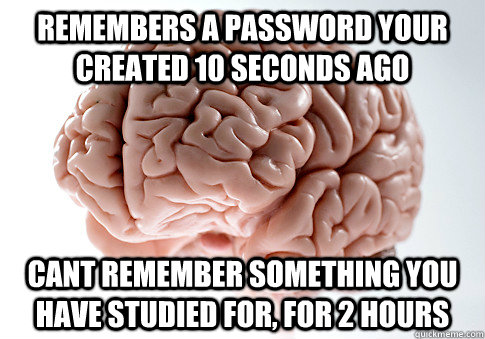 REMEMBERS A PASSWORD YOUR CREATED 10 SECONDS AGO CANT REMEMBER SOMETHING YOU HAVE STUDIED FOR, FOR 2 HOURS   Scumbag Brain