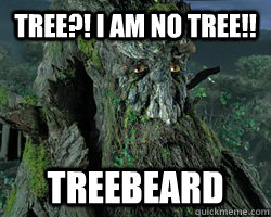 Tree?! I am no tree!! Treebeard - Tree?! I am no tree!! Treebeard  Scumbag Treebeard